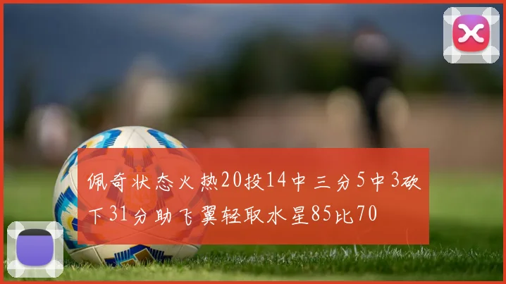 佩奇状态火热20投14中三分5中3砍下31分助飞翼轻取水星85比70
