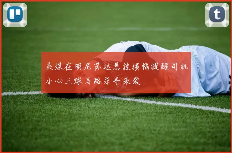 美媒在明尼苏达悬挂横幅提醒司机小心三球马路杀手来袭